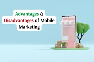 Advantages and Disadvantages of Mobile Marketing – A Complete Guide